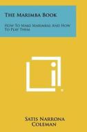 The Marimba Book: How to Make Marimbas and How to Play Them di Satis Narrona Coleman edito da Literary Licensing, LLC