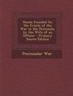 Poems Founded on the Events of the War in the Peninsula, by the Wife of an Officer di Peninsular War edito da Nabu Press