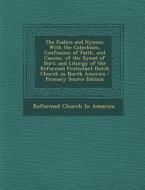 The Psalms and Hymns: With the Catechism, Confession of Faith, and Canons, of the Synod of Dort; And Liturgy of the Reformed Protestant Dutc di Reformed Church in America edito da Nabu Press