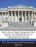 Metro Denver Sludge Management Plan Facilities For Metropolitan Denver Sewage Disposal District No. 1 Commerce City Colorado edito da Bibliogov