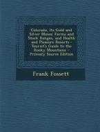 Colorado, Its Gold and Silver Mines: Farms and Stock Ranges, and Health and Pleasure Resorts: Tourist's Guide to the Rocky Mountains di Frank Fossett edito da Nabu Press
