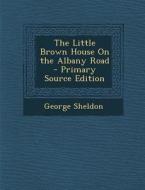 The Little Brown House on the Albany Road di George Sheldon edito da Nabu Press