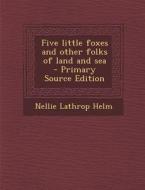Five Little Foxes and Other Folks of Land and Sea di Nellie Lathrop Helm edito da Nabu Press