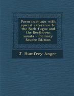 Form in Music with Special Reference to the Bach Fugue and the Beethoven Sonata di J. Humfrey Anger edito da Nabu Press