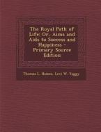 The Royal Path of Life: Or, Aims and AIDS to Success and Happiness di Thomas L. Haines, Levi W. Yaggy edito da Nabu Press