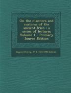 On the Manners and Customs of the Ancient Irish: A Series of Lectures Volume 1 - Primary Source Edition di Eugene O'Curry, W. K. 1821-1890 Sullivan edito da Nabu Press