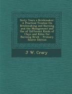 Sixty Years a Brickmaker: A Practical Treatise on Brickmaking and Burning and the Management and Use of Different Kinds of Clays and Kilns for B di J. W. Crary edito da Nabu Press