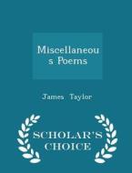 Miscellaneous Poems - Scholar's Choice Edition di James Taylor edito da Scholar's Choice