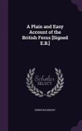 A Plain And Easy Account Of The British Ferns [signed E.b.] di Edwin Bosanquet edito da Palala Press