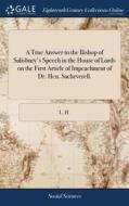 A True Answer To The Bishop Of Salisbury's Speech In The House Of Lords On The First Article Of Impeachment Of Dr. Hen. Sacheverell. di L H edito da Gale Ecco, Print Editions