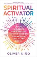 Spiritual Activator: 5 Steps to Clearing, Unblocking, and Protecting Your Energy to Attract More Love, Joy, and Purpose di Oliver Nino edito da HAY HOUSE