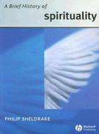 A Brief History Of Spirituality di Philip Sheldrake edito da John Wiley And Sons Ltd