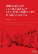 Rethinking Late Neolithic And Early Chalcolithic Architecture In Central Anatolia di Jana Anvari edito da BAR Publishing