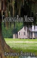Catching Baby Moses di Anthony Barbera edito da Booksurge Publishing