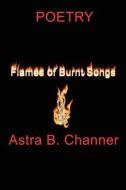 Flames Of Burnt Songs di Astra B. Channer edito da AuthorHouse