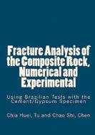 Fracture Analysis of the Composite Rock, Numerical and Experimental: Using Brazilian Tests with the Cement/Gypsum Specimen di Chia Huei Tu edito da Createspace