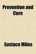 Prevention And Cure di Eustace Miles edito da General Books Llc
