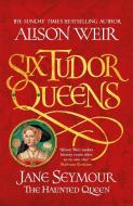 Six Tudor Queens 3: Jane Seymour, The Haunted Queen di Alison Weir edito da Headline