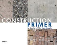Construction Primer for Southern Africa di Hans Wegelin edito da PROTEA BOEKHUIS