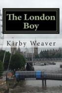 The London Boy di Miss Kirby R. Weaver edito da Createspace