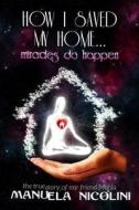 How I Saved My Home... Miracles Do Happen di Manuela/M Nicolini edito da Createspace