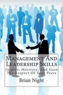 Management and Leadership Skills: Inspire, Motivate, and Gain the Respect of Your Peers di Brian Night edito da Createspace