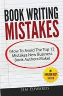 Book Writing Mistakes: How to Avoid the Top 12 Mistakes New Business Book Authors Make di Jim Edwards edito da Createspace