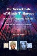 The Secret Life of Mindy T. Barnes - Book 4 - Prophecy Fulfilled: Allies, Enemies and the Forever Bloodline di Lila Moon edito da Createspace