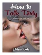 How to Talk Dirty: Enhancing Communication and Eroticism with Passionate Pillow Talk di Mistress Dede, Mistress edito da Createspace