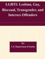 Lgbti: Lesbian, Gay, Bisexual, Transgender, and Intersex Offenders di U. S. Department of Justice edito da Createspace