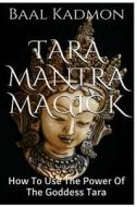 Tara Mantra Magick: How to Use the Power of the Goddess Tara di Baal Kadmon edito da Createspace