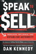 Speak to Sell: Persuade, Influence, and Establish Authority & Promote Your Products, Services, Practice, Business, or Ca di Dan Kennedy edito da ADVANTAGE MEDIA GROUP