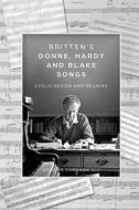 Britten's Donne, Hardy and Blake Songs: Cyclic Design and Meaning di Gordon Cameron Sly edito da BOYDELL PR