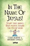 In The Name Of Jaysus! di Colin Murphy edito da O'brien Press Ltd