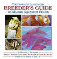 The Complete Illustrated Breeder's Guide to Marine Aquarium Fishes di Matthew L. Wittenrich edito da MICROCOSM LTD