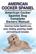 American Cocker Spaniel. American Cocker Spaniel Dog Complete Owners Manual. American Cocker Spaniel Care, Costs, Feeding, Grooming, Health and Traini di George Hoppendale, Asia Moore edito da Imb Publishing