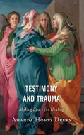 Testimony And Trauma di Amanda Hontz Drury edito da Rowman & Littlefield