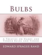 Bulbs: A Treatise on Hardy and Tender Bulbs and Tubers di Edward Sprague Rand edito da Createspace Independent Publishing Platform
