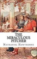 The Miraculous Pitcher di Nathaniel Hawthorne edito da Createspace Independent Publishing Platform