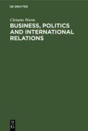 Business, Politics and International Relations di Clemens Wurm edito da De Gruyter