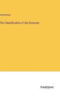 The Classification of the Sciences di Anonymous edito da Anatiposi Verlag