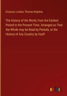 The History of the World, from the Earliest Period to the Present Time. Arranged so That the Whole may be Read by Periods, or the History of Any Count di Dionysius Lardner, Thomas Keightley edito da Outlook Verlag