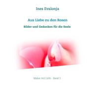 Aus Liebe zu den Rosen di Ines Evalonja edito da Books on Demand