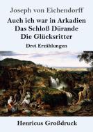 Auch ich war in Arkadien / Das Schloß Dürande / Die Glücksritter (Großdruck) di Joseph Von Eichendorff edito da Henricus