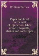 Paper And Brief On The Writ Of Injunction, Labor Unions, Boycotts, Strikes And Contempts di William Barnes edito da Book On Demand Ltd.