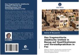 Das Fragmentierte Stadtische Umfeld In Bezug Auf Qualifikationen Und Vorstadtpraktiken In Fez di El Bouaaichi Amina El Bouaaichi edito da KS OmniScriptum Publishing