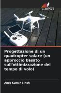 Progettazione di un quadcopter solare (un approccio basato sull'ottimizzazione del tempo di volo) di Amit Kumar Singh edito da Edizioni Sapienza