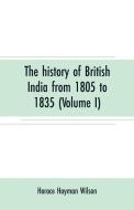 The history of British India from 1805 to 1835 (Volume I) di Horace Hayman Wilson edito da Alpha Editions