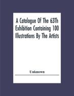 A Catalogue Of The 63Th Exhibition Containing 100 Illustrations By The Artists di Unknown edito da Alpha Editions