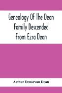 Genealogy Of The Dean Family Descended From Ezra Dean, Of Plainfield, Conn. And Cranston, R. I., Preceded By A Reprint Of The Article On James And Wal di Arthur Denorvan Dean edito da Alpha Editions